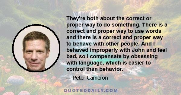 They're both about the correct or proper way to do something. There is a correct and proper way to use words and there is a correct and proper way to behave with other people. And I behaved improperly with John and feel 