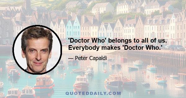 'Doctor Who' belongs to all of us. Everybody makes 'Doctor Who.'