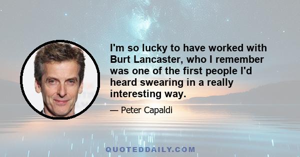 I'm so lucky to have worked with Burt Lancaster, who I remember was one of the first people I'd heard swearing in a really interesting way.
