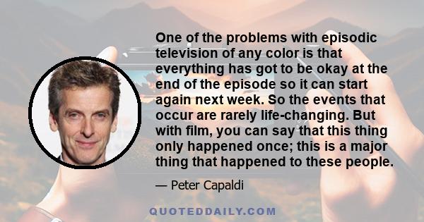 One of the problems with episodic television of any color is that everything has got to be okay at the end of the episode so it can start again next week. So the events that occur are rarely life-changing. But with