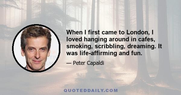 When I first came to London, I loved hanging around in cafes, smoking, scribbling, dreaming. It was life-affirming and fun.