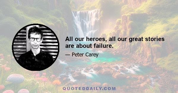 All our heroes, all our great stories are about failure.