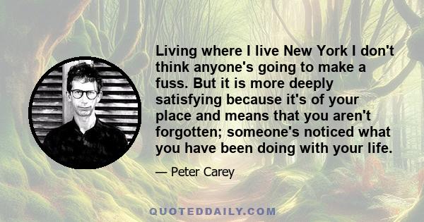 Living where I live New York I don't think anyone's going to make a fuss. But it is more deeply satisfying because it's of your place and means that you aren't forgotten; someone's noticed what you have been doing with