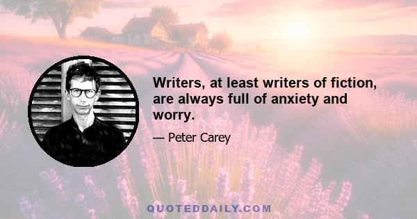 Writers, at least writers of fiction, are always full of anxiety and worry.