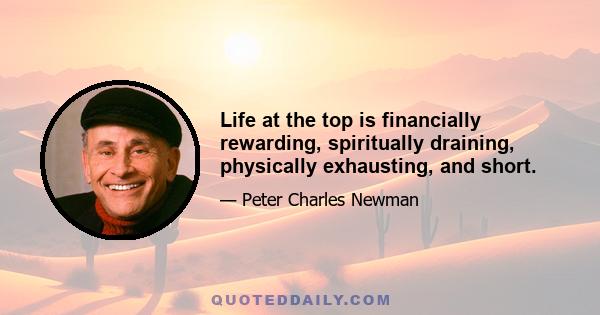 Life at the top is financially rewarding, spiritually draining, physically exhausting, and short.