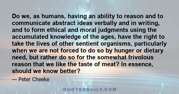 Do we, as humans, having an ability to reason and to communicate abstract ideas verbally and in writing, and to form ethical and moral judgments using the accumulated knowledge of the ages, have the right to take the