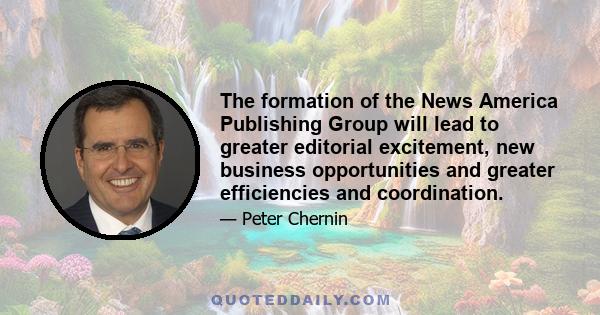 The formation of the News America Publishing Group will lead to greater editorial excitement, new business opportunities and greater efficiencies and coordination.