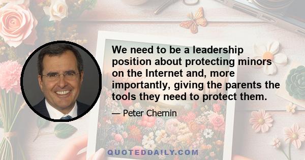 We need to be a leadership position about protecting minors on the Internet and, more importantly, giving the parents the tools they need to protect them.