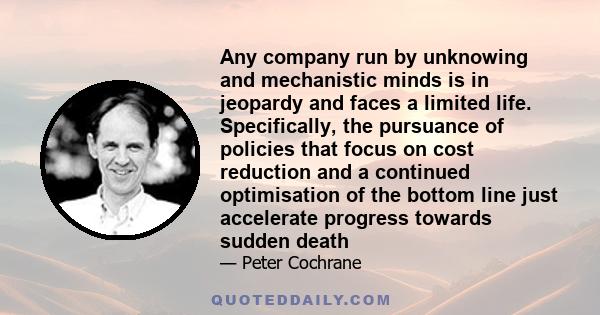 Any company run by unknowing and mechanistic minds is in jeopardy and faces a limited life. Specifically, the pursuance of policies that focus on cost reduction and a continued optimisation of the bottom line just