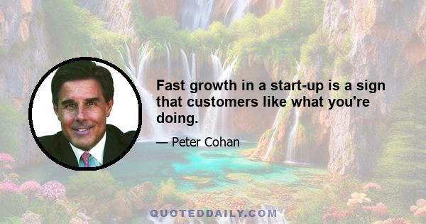 Fast growth in a start-up is a sign that customers like what you're doing.