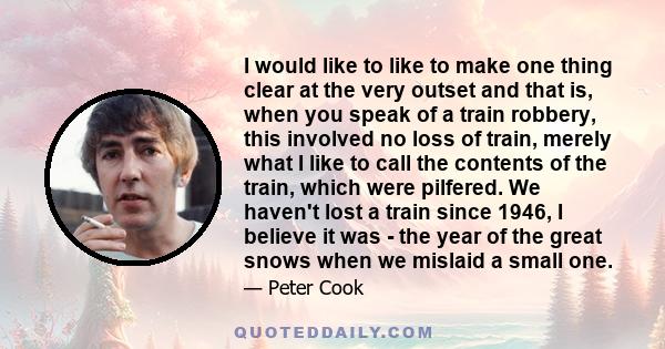 I would like to like to make one thing clear at the very outset and that is, when you speak of a train robbery, this involved no loss of train, merely what I like to call the contents of the train, which were pilfered.