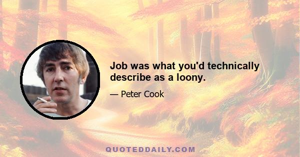 Job was what you'd technically describe as a loony.