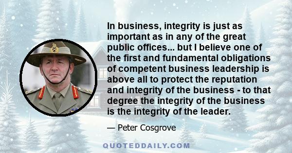 In business, integrity is just as important as in any of the great public offices... but I believe one of the first and fundamental obligations of competent business leadership is above all to protect the reputation and 