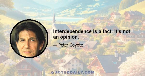 Interdependence is a fact, it's not an opinion.