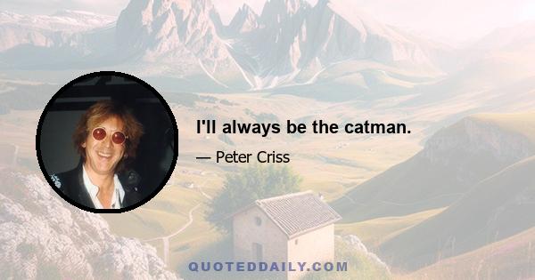 I'll always be the catman.