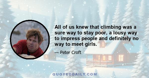 All of us knew that climbing was a sure way to stay poor, a lousy way to impress people and definitely no way to meet girls.