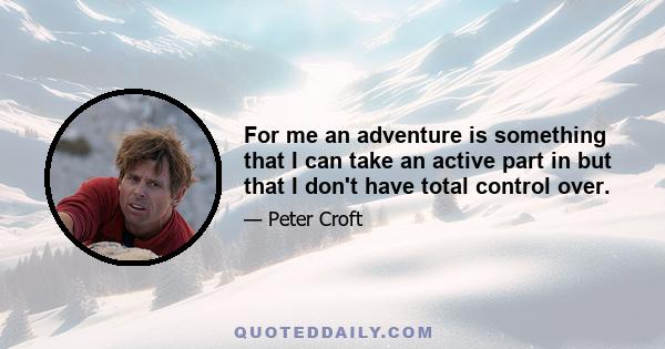 For me an adventure is something that I can take an active part in but that I don't have total control over.