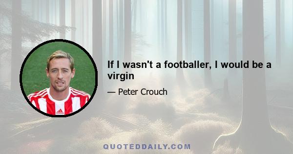 If I wasn't a footballer, I would be a virgin