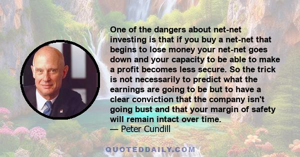 One of the dangers about net-net investing is that if you buy a net-net that begins to lose money your net-net goes down and your capacity to be able to make a profit becomes less secure. So the trick is not necessarily 