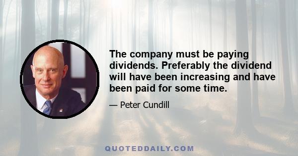 The company must be paying dividends. Preferably the dividend will have been increasing and have been paid for some time.