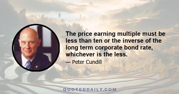 The price earning multiple must be less than ten or the inverse of the long term corporate bond rate, whichever is the less.