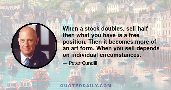 When a stock doubles, sell half - then what you have is a free position. Then it becomes more of an art form. When you sell depends on individual circumstances.