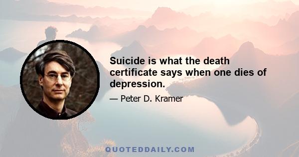 Suicide is what the death certificate says when one dies of depression.