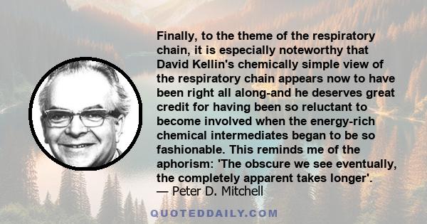 Finally, to the theme of the respiratory chain, it is especially noteworthy that David Kellin's chemically simple view of the respiratory chain appears now to have been right all along-and he deserves great credit for