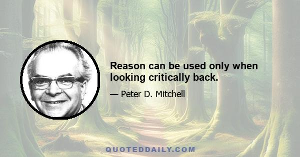 Reason can be used only when looking critically back.