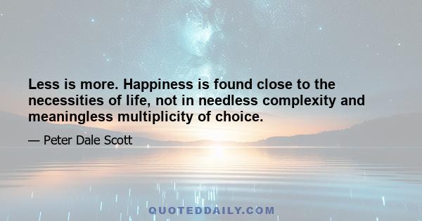 Less is more. Happiness is found close to the necessities of life, not in needless complexity and meaningless multiplicity of choice.