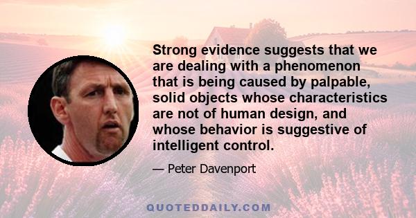 Strong evidence suggests that we are dealing with a phenomenon that is being caused by palpable, solid objects whose characteristics are not of human design, and whose behavior is suggestive of intelligent control.