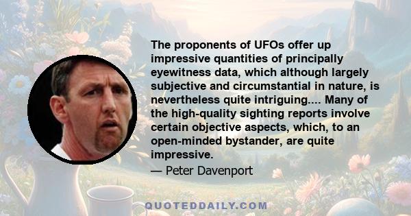 The proponents of UFOs offer up impressive quantities of principally eyewitness data, which although largely subjective and circumstantial in nature, is nevertheless quite intriguing.... Many of the high-quality