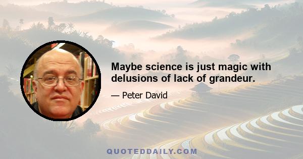 Maybe science is just magic with delusions of lack of grandeur.