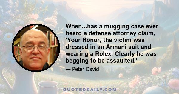 When...has a mugging case ever heard a defense attorney claim, 'Your Honor, the victim was dressed in an Armani suit and wearing a Rolex. Clearly he was begging to be assaulted.'