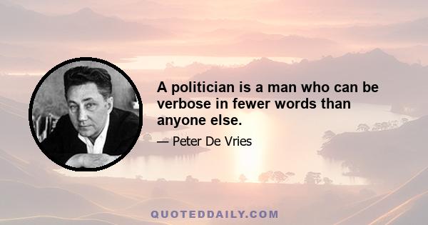 A politician is a man who can be verbose in fewer words than anyone else.