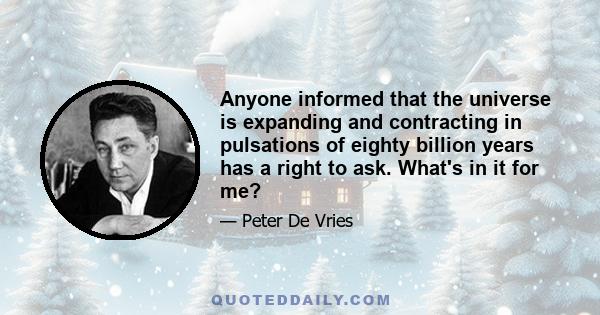 Anyone informed that the universe is expanding and contracting in pulsations of eighty billion years has a right to ask. What's in it for me?