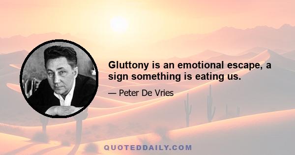 Gluttony is an emotional escape, a sign something is eating us.