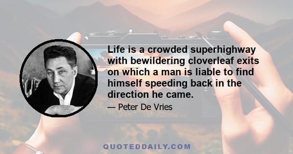 Life is a crowded superhighway with bewildering cloverleaf exits on which a man is liable to find himself speeding back in the direction he came.