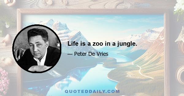 Life is a zoo in a jungle.