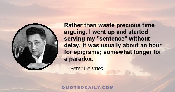 Rather than waste precious time arguing, I went up and started serving my sentence without delay. It was usually about an hour for epigrams; somewhat longer for a paradox.