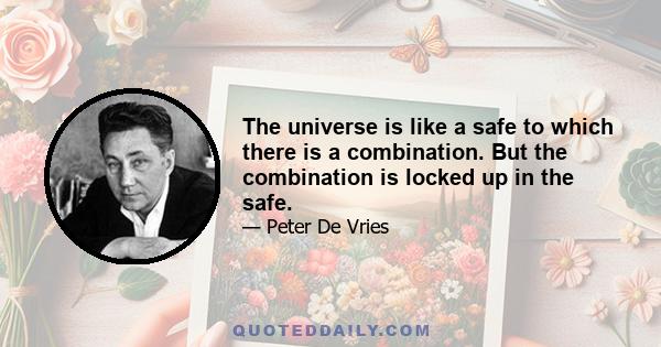 The universe is like a safe to which there is a combination. But the combination is locked up in the safe.