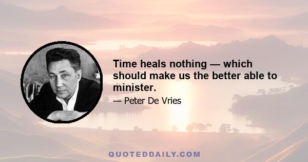 Time heals nothing — which should make us the better able to minister.