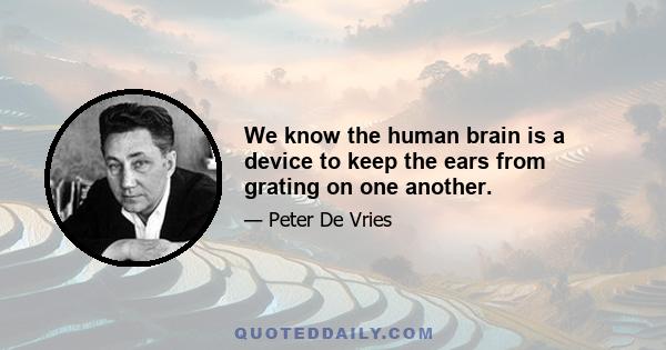 We know the human brain is a device to keep the ears from grating on one another.