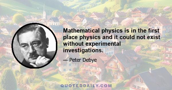 Mathematical physics is in the first place physics and it could not exist without experimental investigations.