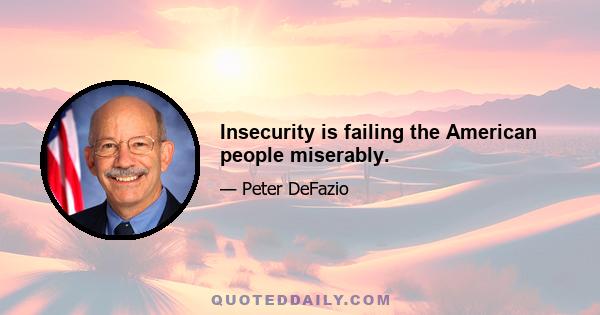 Insecurity is failing the American people miserably.