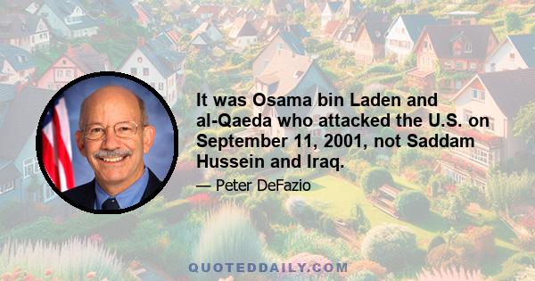 It was Osama bin Laden and al-Qaeda who attacked the U.S. on September 11, 2001, not Saddam Hussein and Iraq.