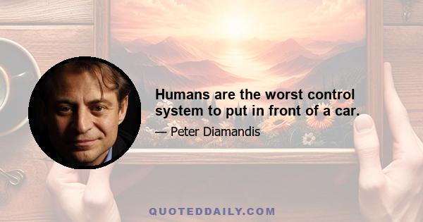 Humans are the worst control system to put in front of a car.