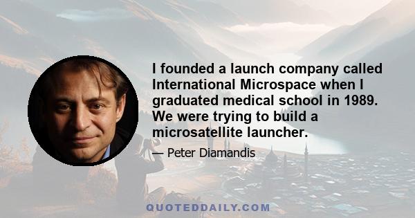 I founded a launch company called International Microspace when I graduated medical school in 1989. We were trying to build a microsatellite launcher.