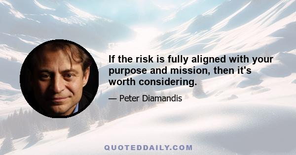 If the risk is fully aligned with your purpose and mission, then it's worth considering.