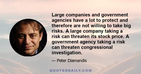 Large companies and government agencies have a lot to protect and therefore are not willing to take big risks. A large company taking a risk can threaten its stock price. A government agency taking a risk can threaten